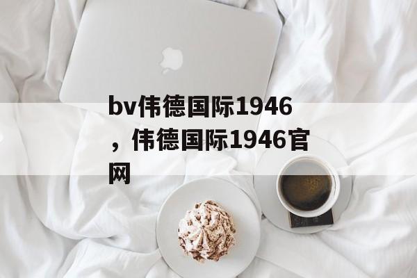 bv伟德国际1946，伟德国际1946官网