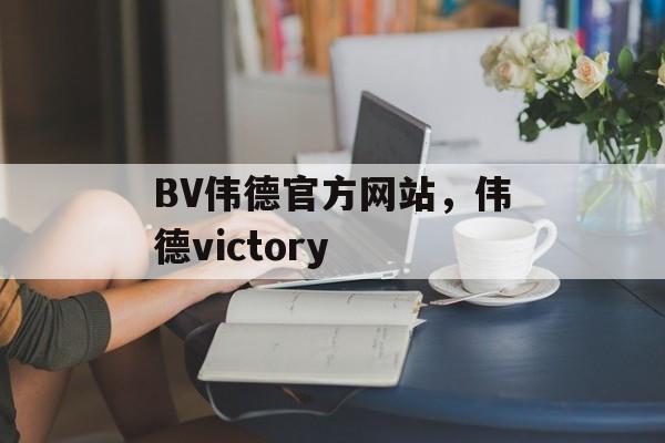 BV伟德官方网站，伟德victory