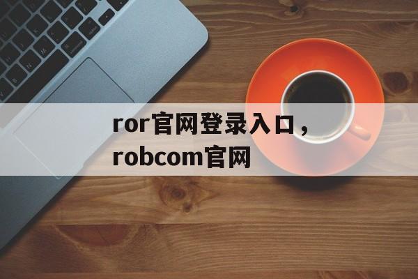 ror官网登录入口，robcom官网