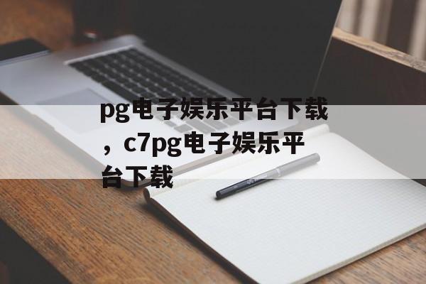 pg电子娱乐平台下载，c7pg电子娱乐平台下载