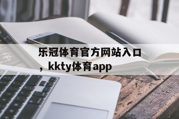 乐冠体育官方网站入口，kkty体育app