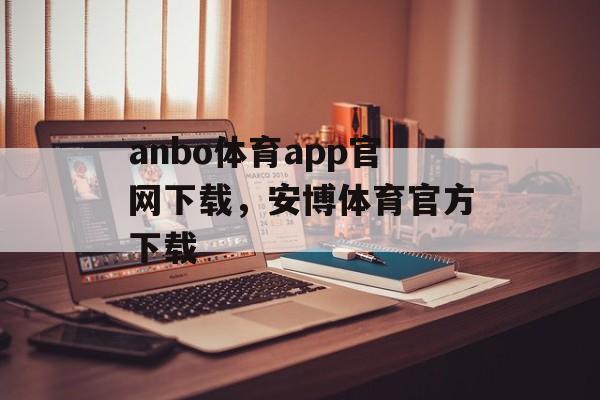 anbo体育app官网下载，安博体育官方下载