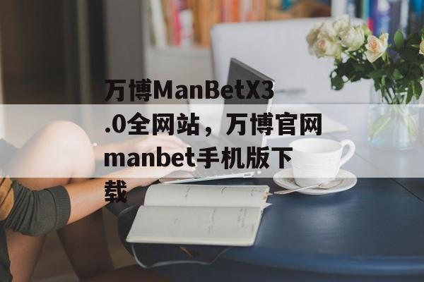 万博ManBetX3.0全网站，万博官网manbet手机版下载