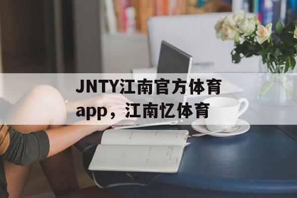 JNTY江南官方体育app，江南忆体育