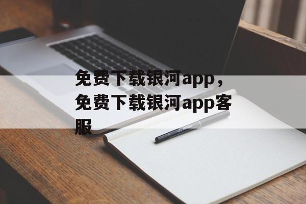 免费下载银河app，免费下载银河app客服