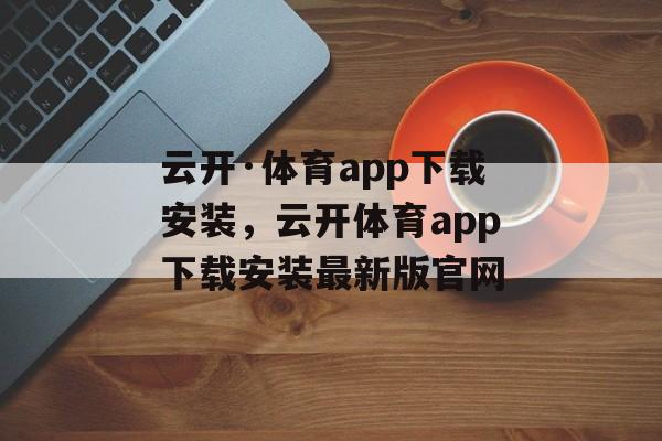 云开·体育app下载安装，云开体育app下载安装最新版官网