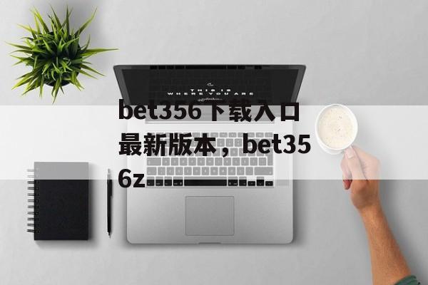 bet356下载入口最新版本，bet356z