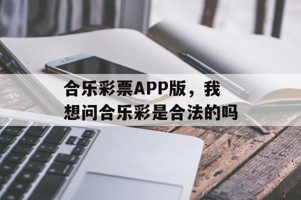 合乐彩票APP版，我想问合乐彩是合法的吗