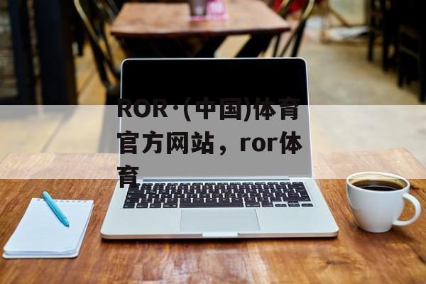 ROR·(中国)体育官方网站，ror体 育