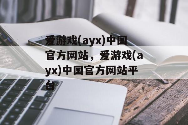 爱游戏(ayx)中国官方网站，爱游戏(ayx)中国官方网站平台