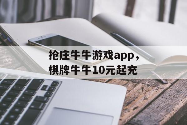 抢庄牛牛游戏app，棋牌牛牛10元起充