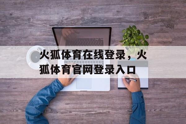 火狐体育在线登录，火狐体育官网登录入口