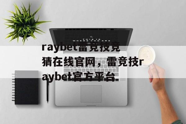 raybet雷竞技竞猜在线官网，雷竞技raybet官方平台