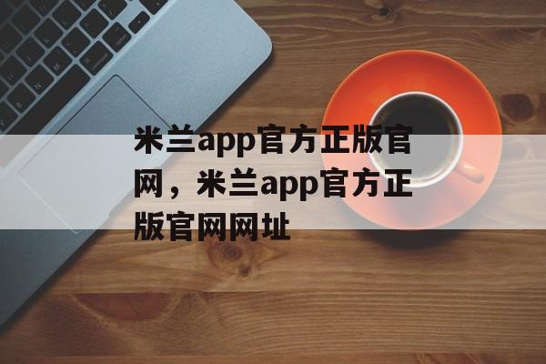 米兰app官方正版官网，米兰app官方正版官网网址