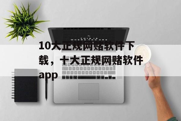 10大正规网赌软件下载，十大正规网赌软件app