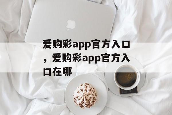 爱购彩app官方入口，爱购彩app官方入口在哪