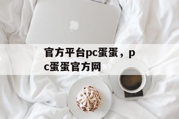 官方平台pc蛋蛋，pc蛋蛋官方网